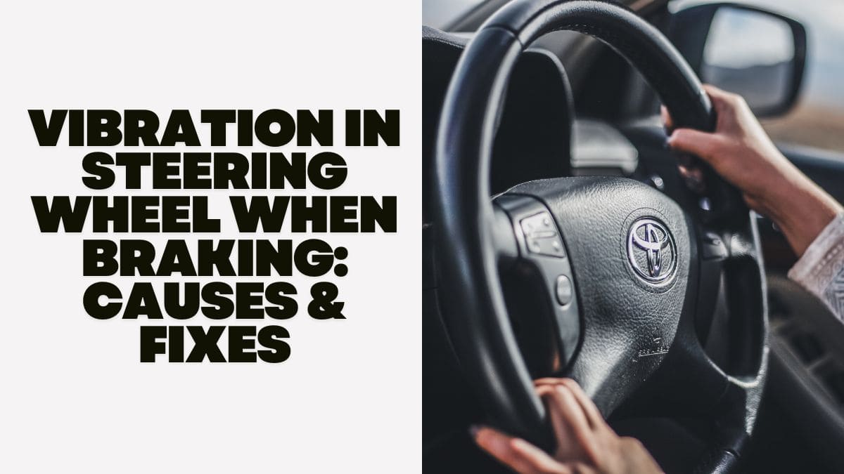 Vibration In Steering Wheel When Braking: Causes & Fixes