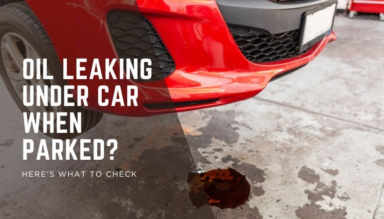 Oil Leaking Under Car When Parked? Here’s What To Check